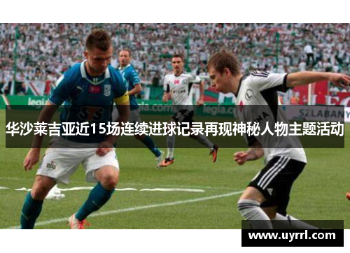 华沙莱吉亚近15场连续进球记录再现神秘人物主题活动