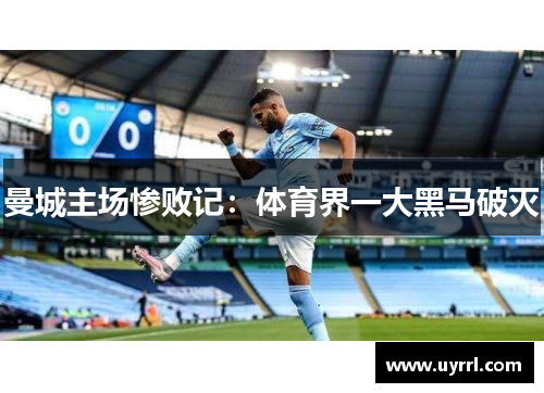 曼城主场惨败记：体育界一大黑马破灭