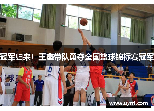 冠军归来！王鑫带队勇夺全国篮球锦标赛冠军