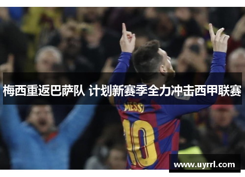 梅西重返巴萨队 计划新赛季全力冲击西甲联赛